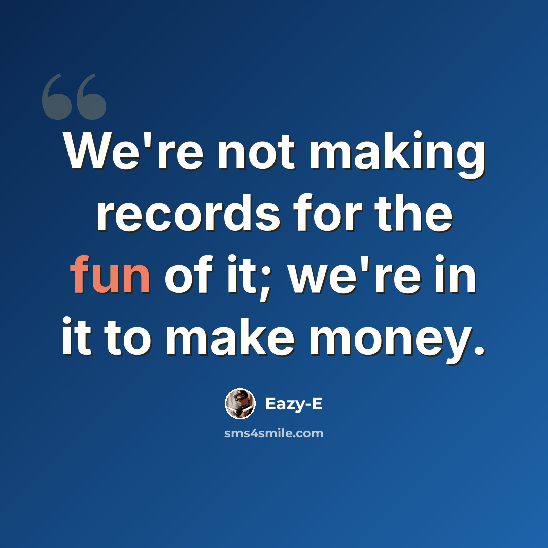 “We're not making records for the fun of it; we're in it to make money.” quote by Eazy-E