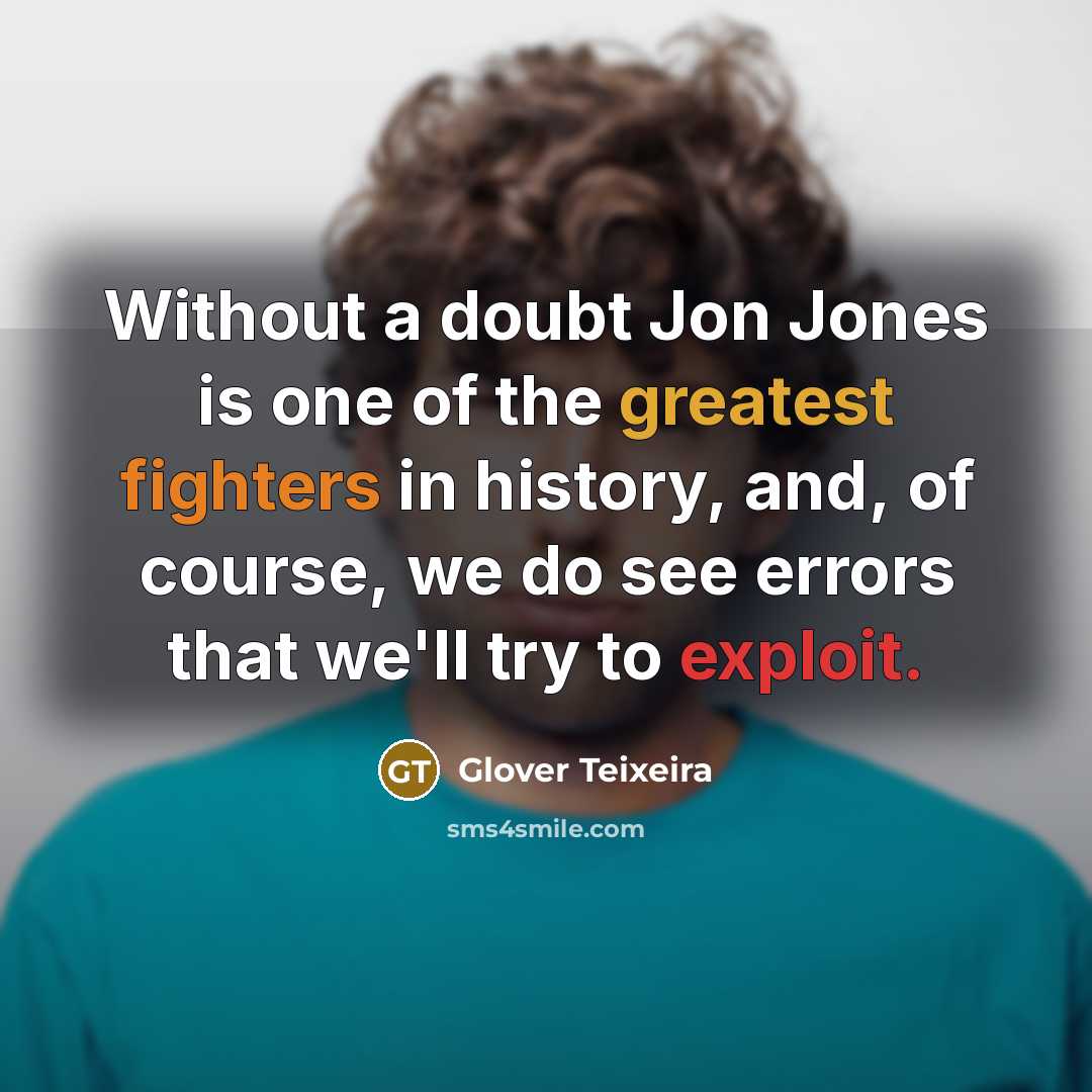 “Without a doubt Jon Jones is one of the greatest fighters in history, and, of course, we do see errors that we'll try to exploit.” quote by Glover Teixeira