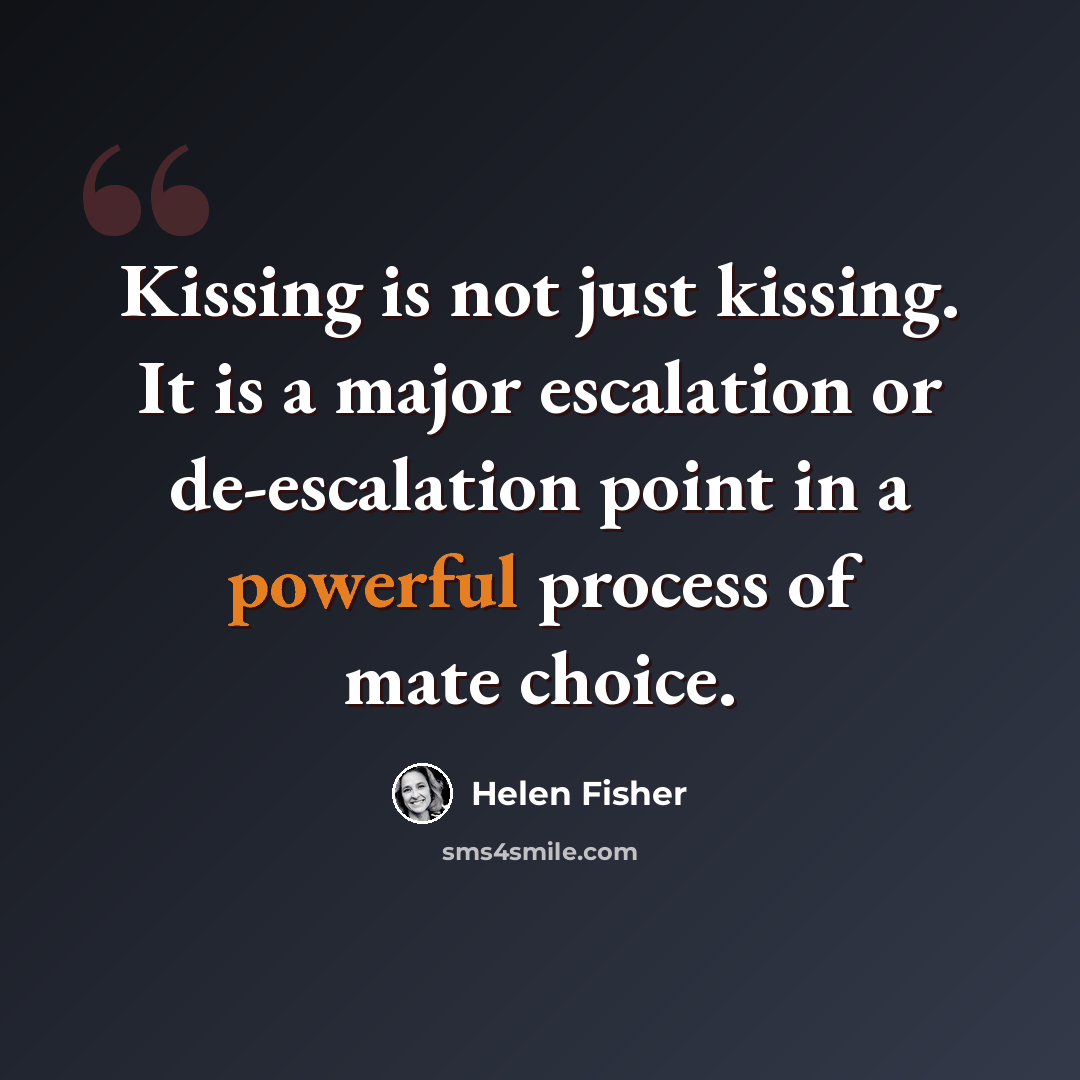 “Kissing is not just kissing. It is a major escalation or de-escalation point in a powerful process of mate choice.” quote by Helen Fisher