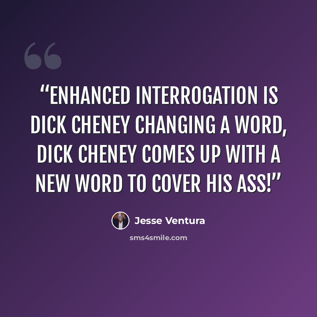 “Enhanced Interrogation is Dick Cheney changing a word, Dick Cheney comes up with a new word to cover his ass!” quote by Jesse Ventura