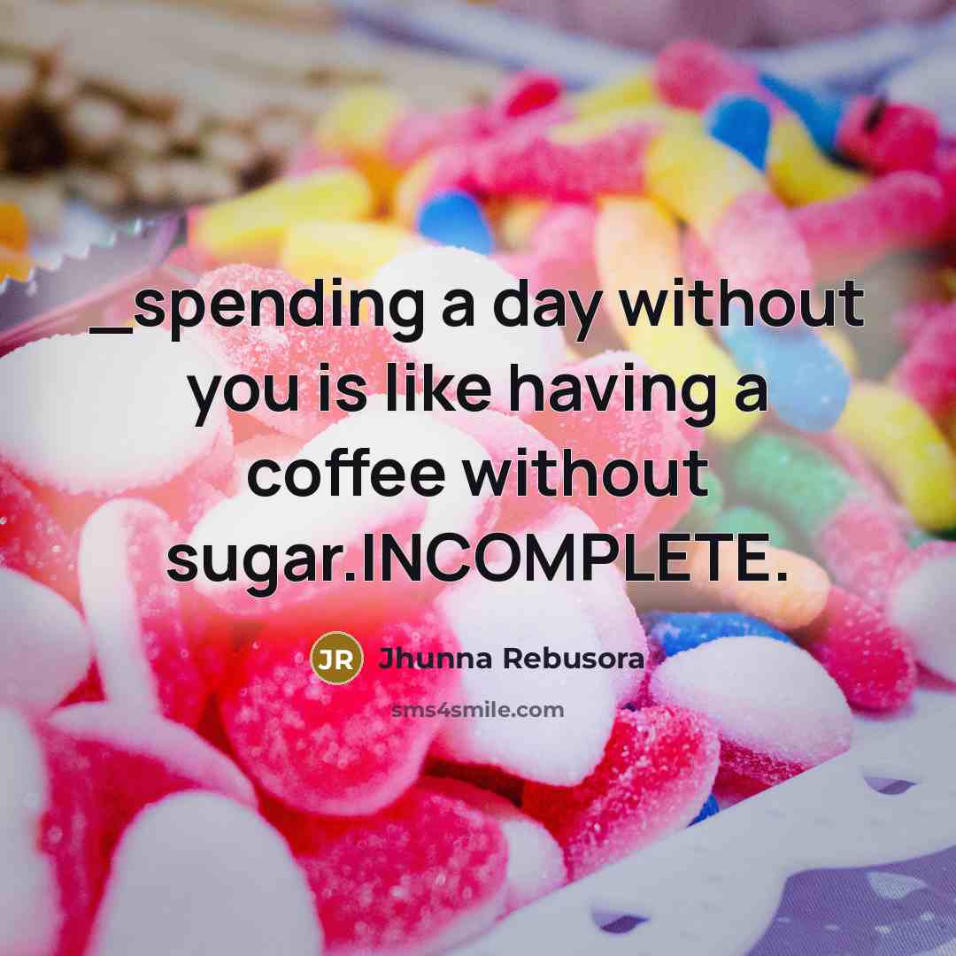 “_spending a day without you is like having a coffee without sugar.INCOMPLETE.” quote by Jhunna Rebusora