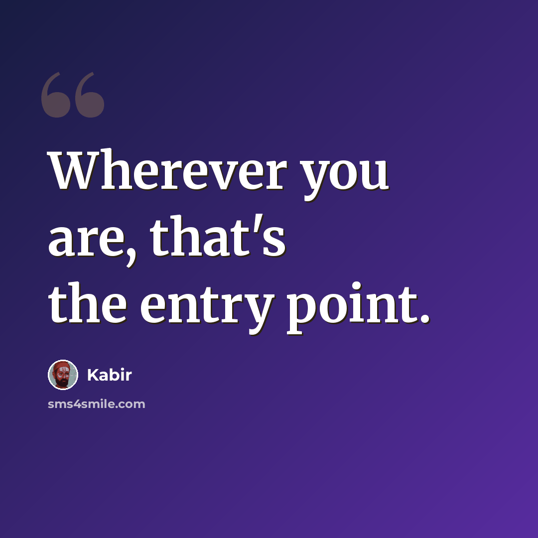 “Wherever you are, that's the entry point.” quote by Kabir