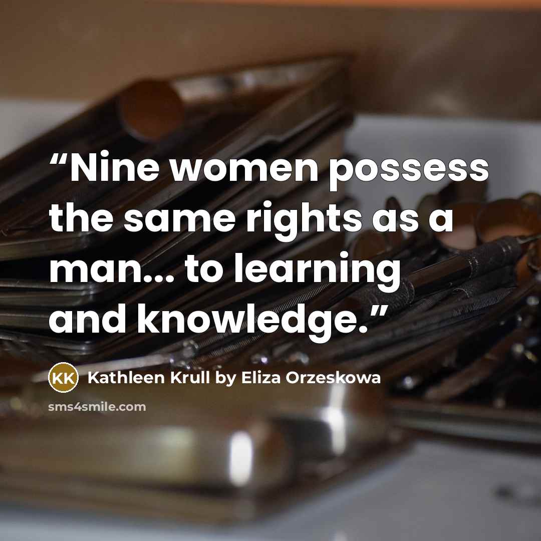 “Nine women possess the same rights as a man... to learning and knowledge.” quote by Kathleen Krull by Eliza Orzeskowa