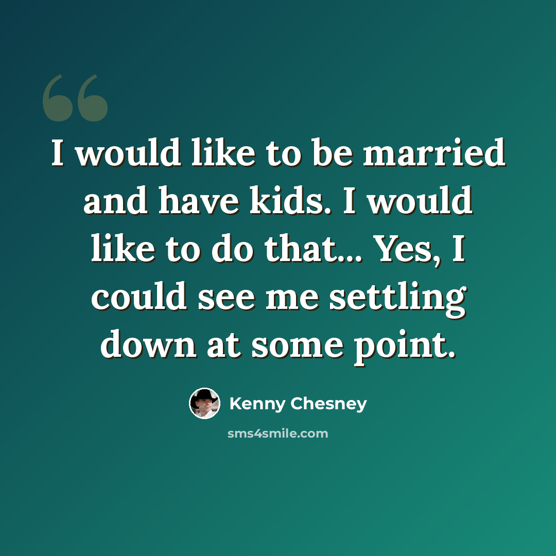 “I would like to be married and have kids. I would like to do that... Yes, I could see me settling down at some point.” quote by Kenny Chesney