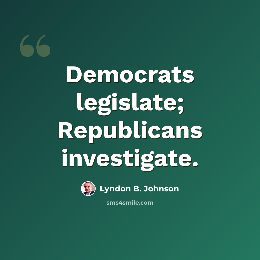 “Democrats legislate; Republicans investigate.” quote by Lyndon B. Johnson