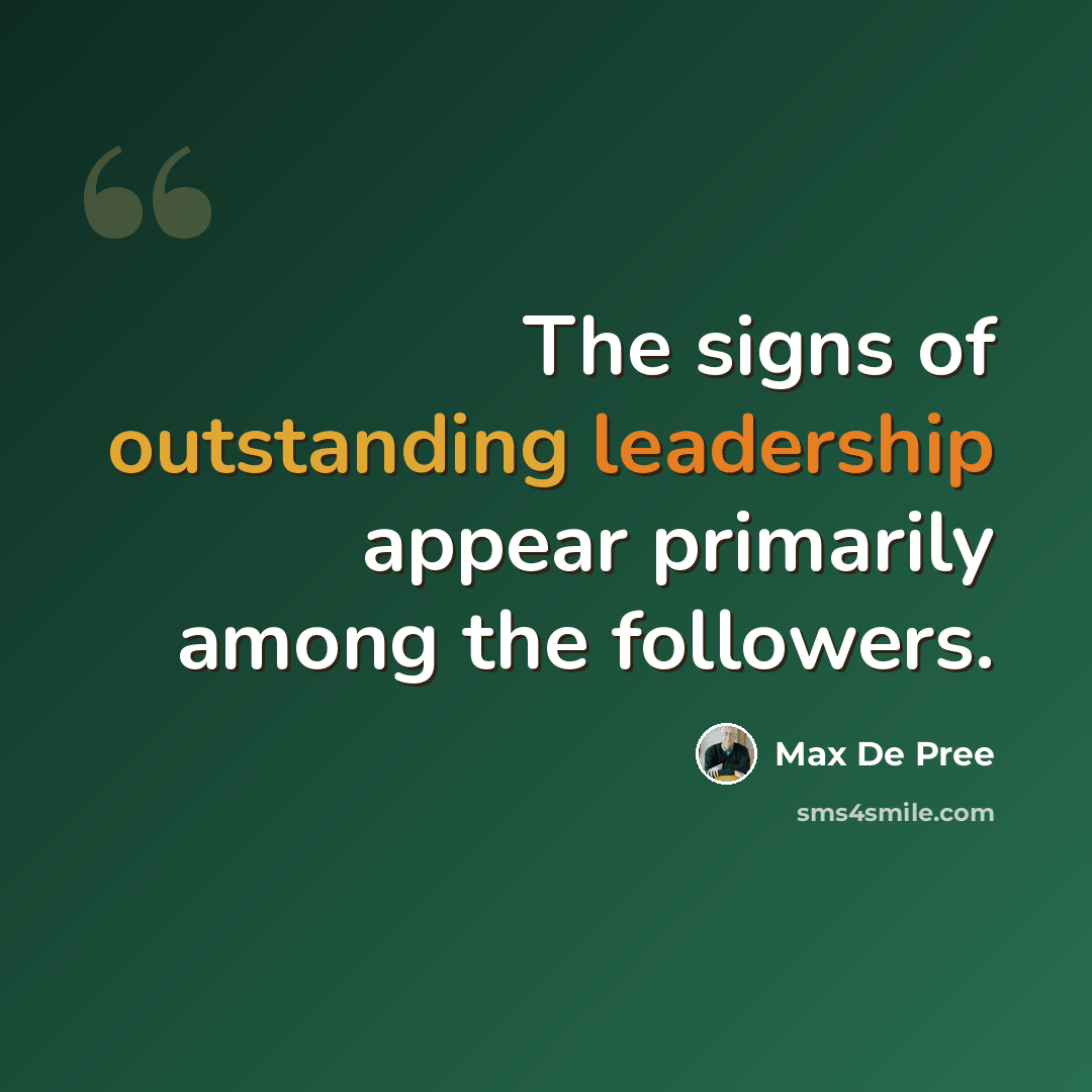 “The signs of outstanding leadership appear primarily among the followers.” quote by Max De Pree