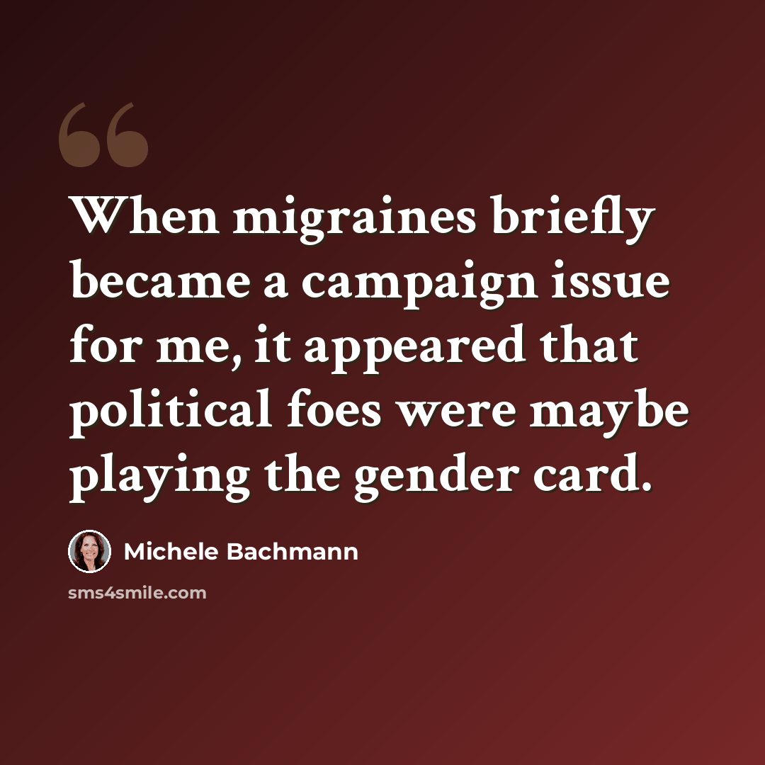 “When migraines briefly became a campaign issue for me, it appeared that political foes were maybe playing the gender card.” quote by Michele Bachmann