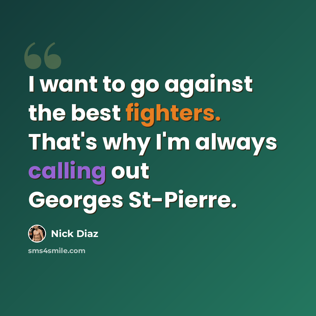 “I want to go against the best fighters. That's why I'm always calling out Georges St-Pierre.” quote by Nick Diaz