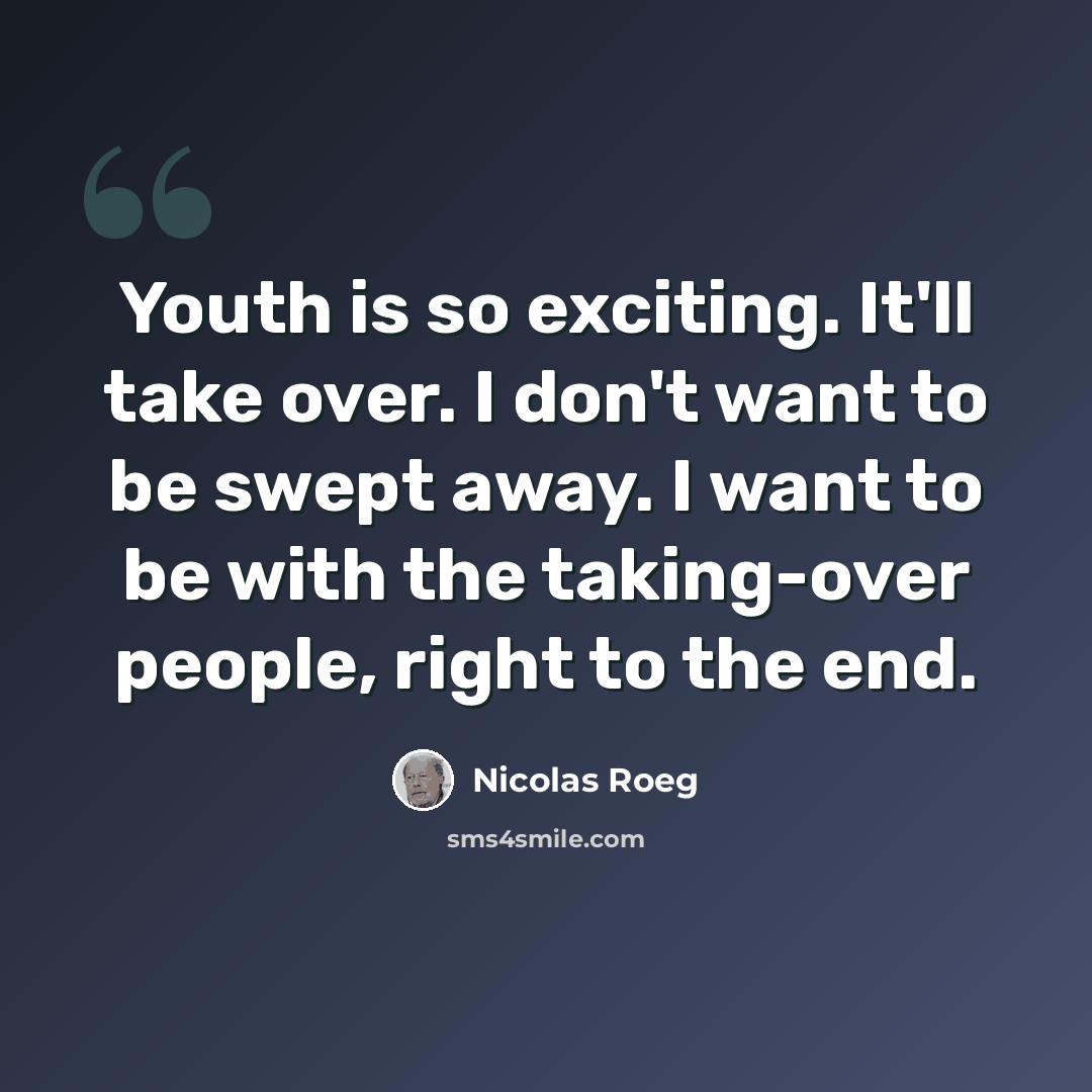 “Youth is so exciting. It'll take over. I don't want to be swept away. I want to be with the taking-over people, right to the end.” quote by Nicolas Roeg