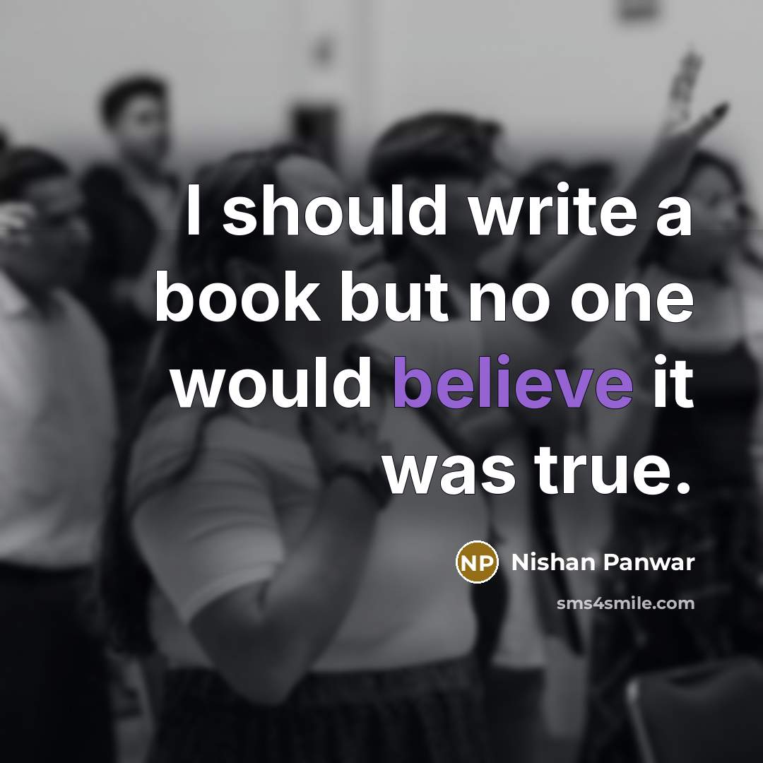 “I should write a book but no one would believe it was true.” quote by Nishan Panwar