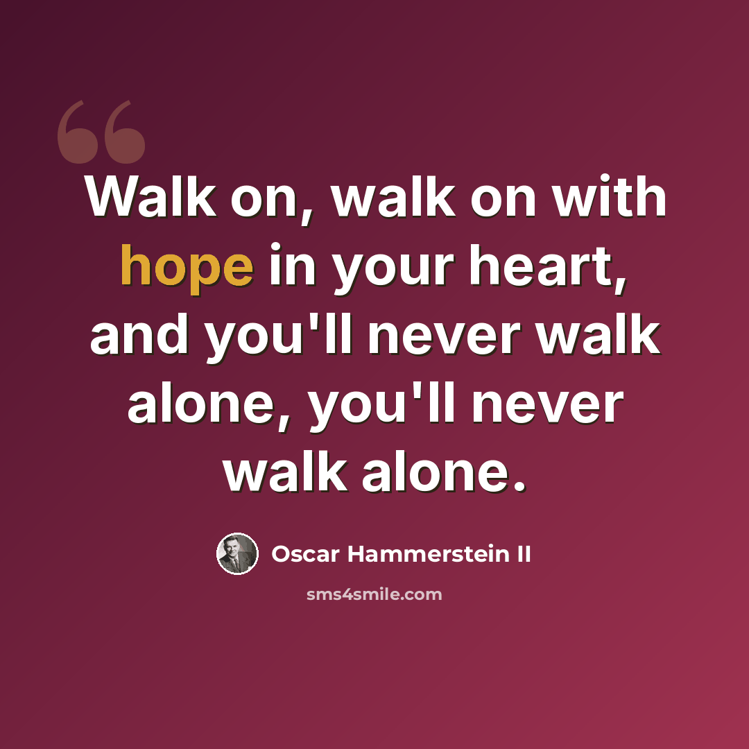 “Walk on, walk on with hope in your heart, and you'll never walk alone, you'll never walk alone.” quote by Oscar Hammerstein II
