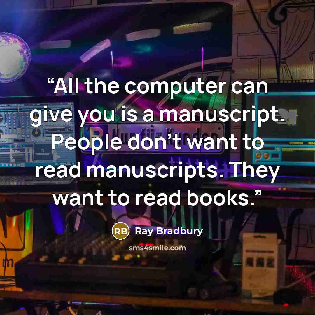 “All the computer can give you is a manuscript. People don't want to read manuscripts. They want to read books.” quote by Ray Bradbury