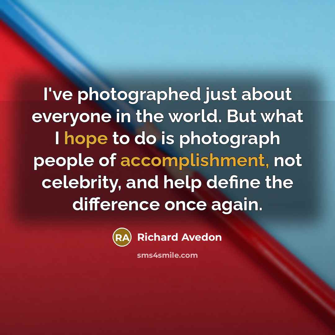 “I've photographed just about everyone in the world. But what I hope to do is photograph people of accomplishment, not celebrity, and help define the difference once again.” quote by Richard Avedon