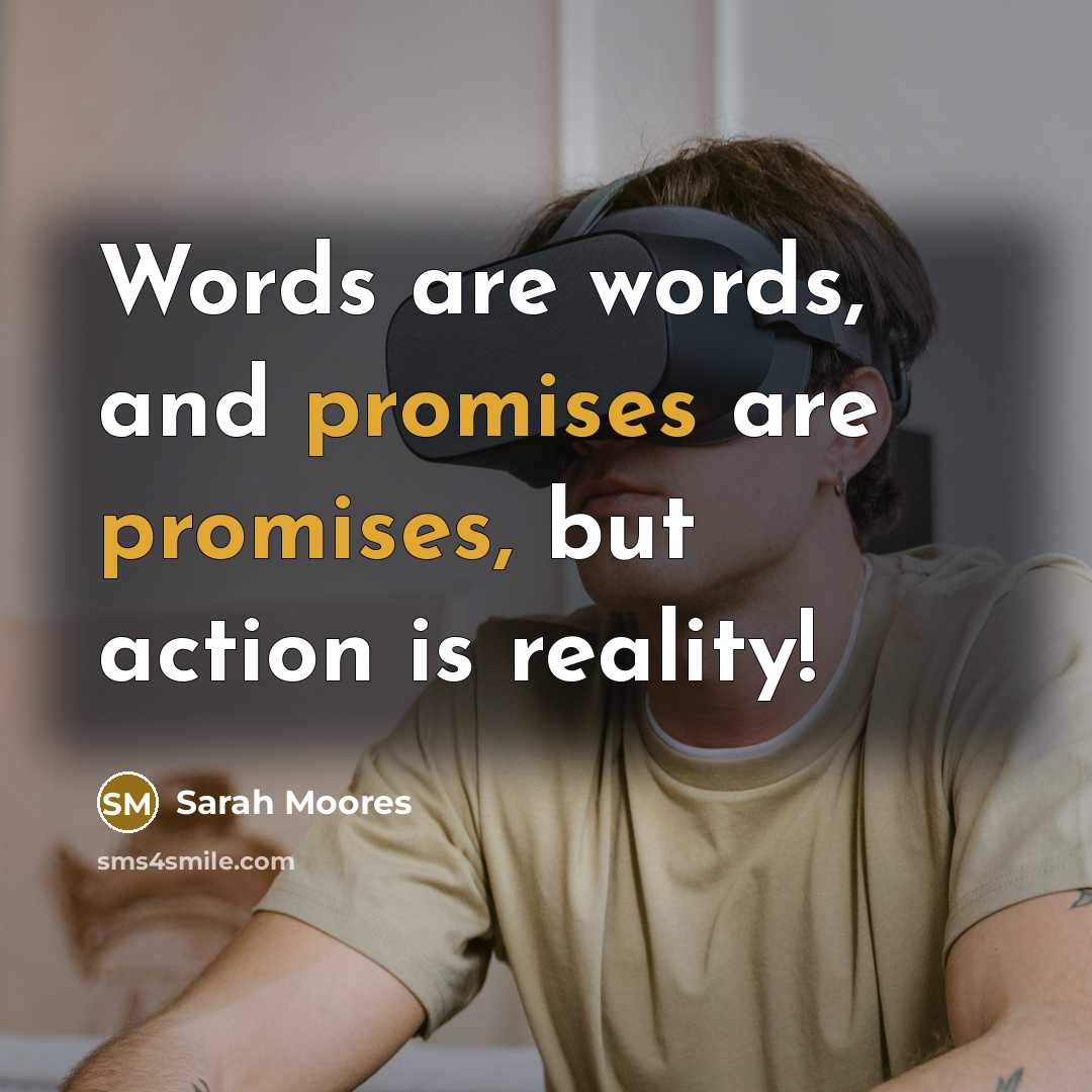 “Words are words, and promises are promises, but action is reality!” quote by Sarah Moores