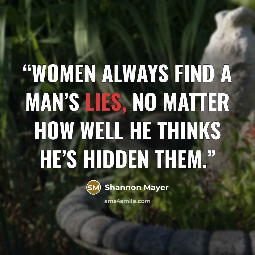 “Women always find a man’s lies, no matter how well he thinks he’s hidden them.” quote by Shannon Mayer