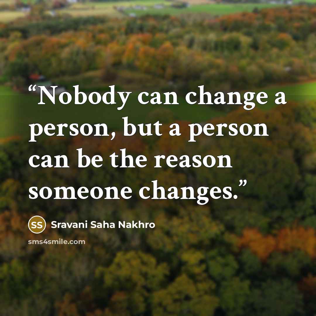 “Nobody can change a person, but a person can be the reason someone changes.” quote by Sravani Saha Nakhro