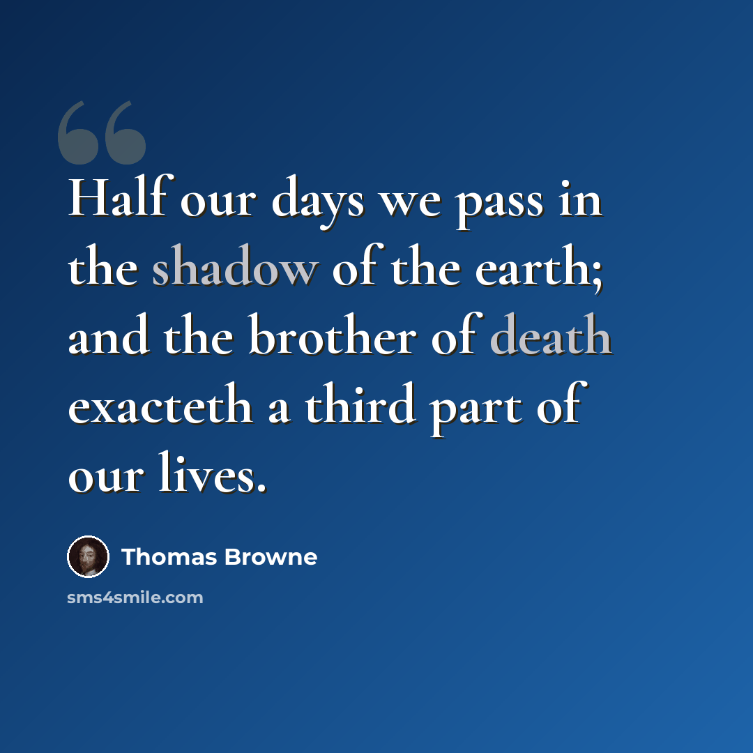 “Half our days we pass in the shadow of the earth; and the brother of death exacteth a third part of our lives.” quote by Thomas Browne