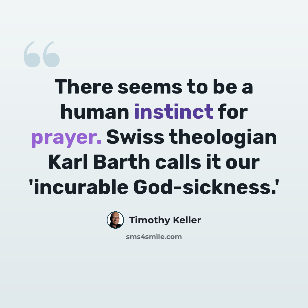 “There seems to be a human instinct for prayer. Swiss theologian Karl Barth calls it our 'incurable God-sickness.'” quote by Timothy Keller