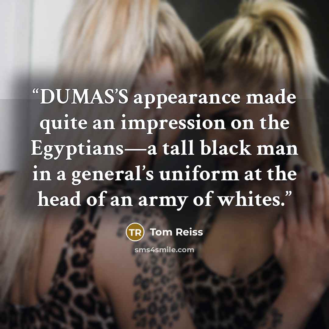 “DUMAS’S appearance made quite an impression on the Egyptians—a tall black man in a general’s uniform at the head of an army of whites.” quote by Tom Reiss
