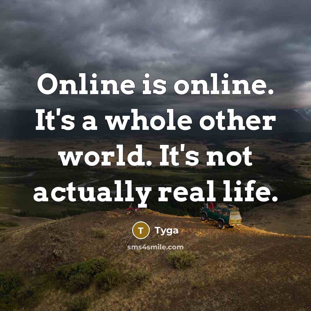 “Online is online. It's a whole other world. It's not actually real life.” quote by Tyga