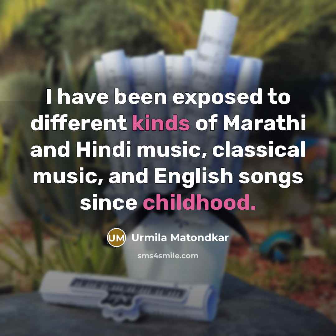 “I have been exposed to different kinds of Marathi and Hindi music, classical music, and English songs since childhood.” quote by Urmila Matondkar