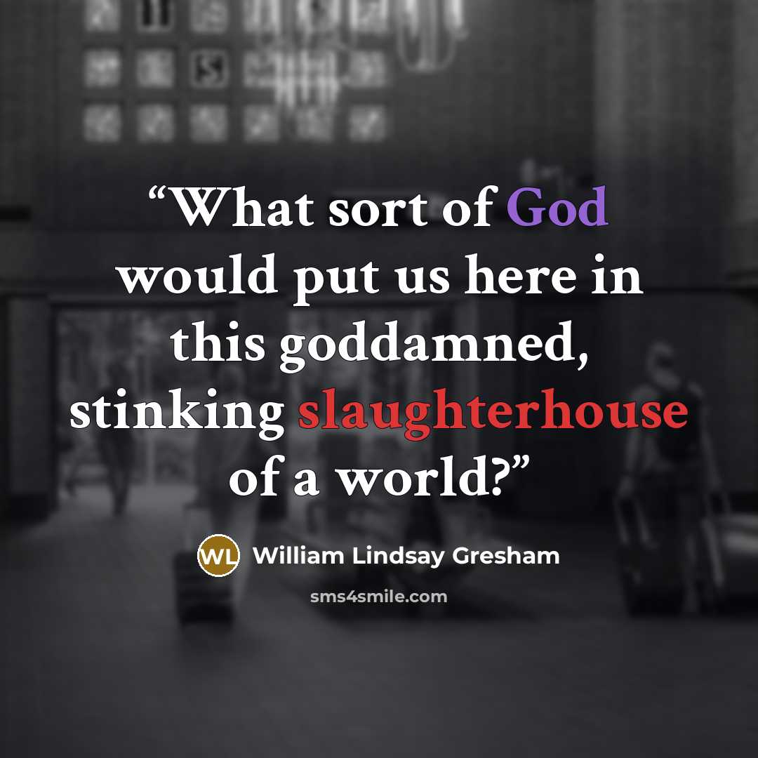 “What sort of God would put us here in this goddamned, stinking slaughterhouse of a world?” quote by William Lindsay Gresham
