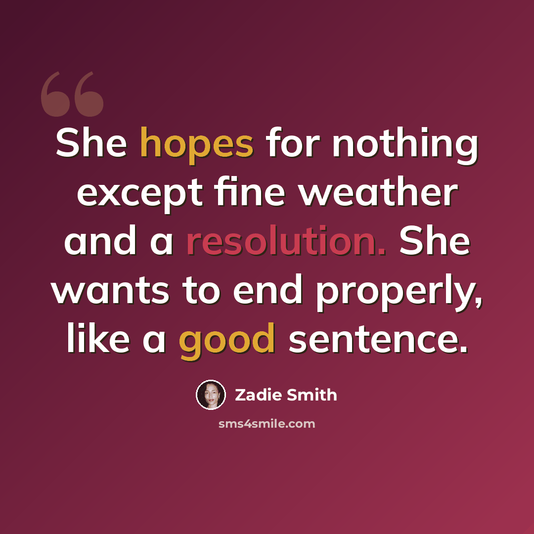 “She hopes for nothing except fine weather and a resolution. She wants to end properly, like a good sentence.” quote by Zadie Smith