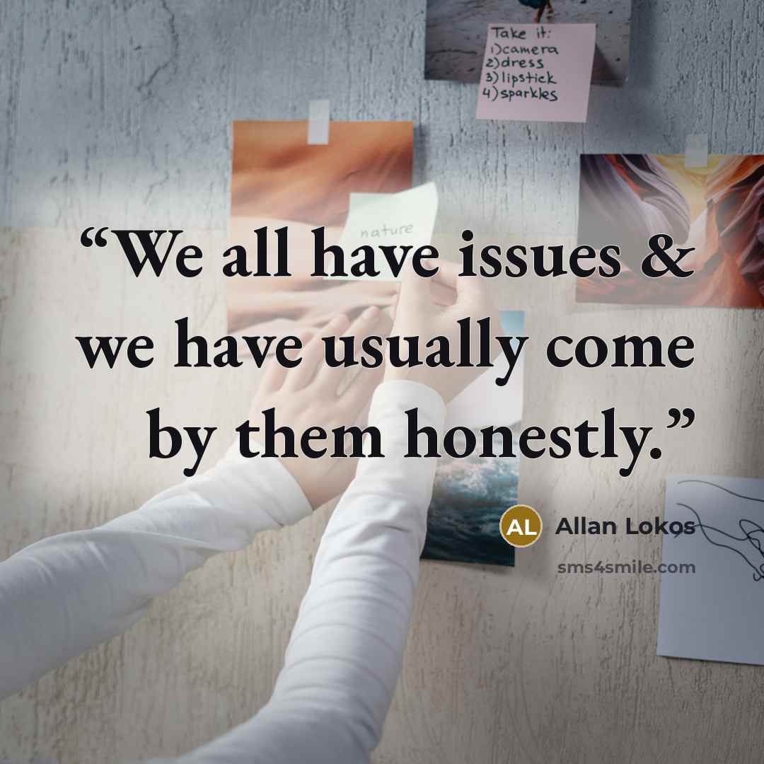 “We all have issues & we have usually come by them honestly.” quote by Allan Lokos