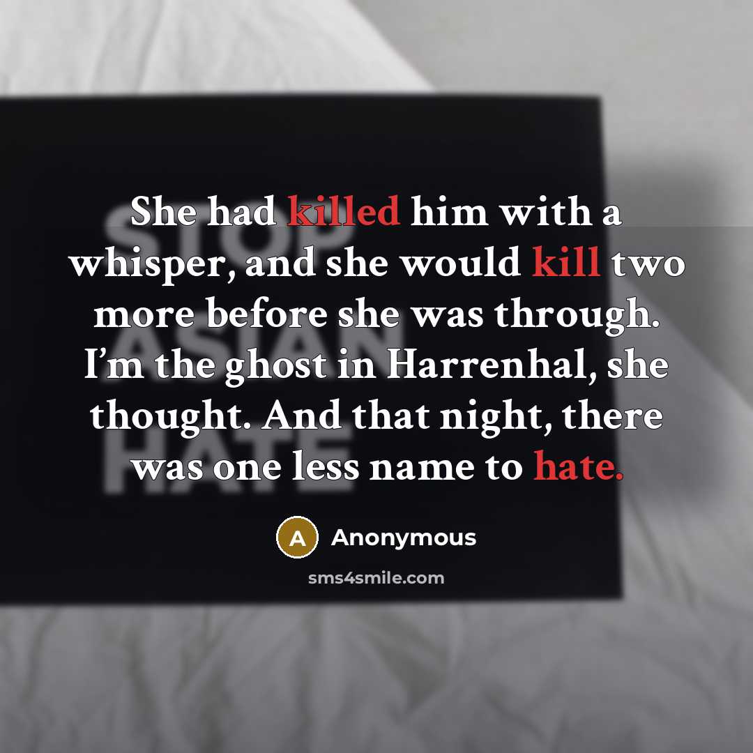 “She had killed him with a whisper, and she would kill two more before she was through. I’m the ghost in Harrenhal, she thought. And that night, there was one less name to hate.” quote by Anonymous