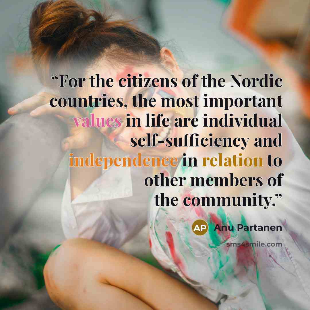 “For the citizens of the Nordic countries, the most important values in life are individual self-sufficiency and independence in relation to other members of the community.” quote by Anu Partanen