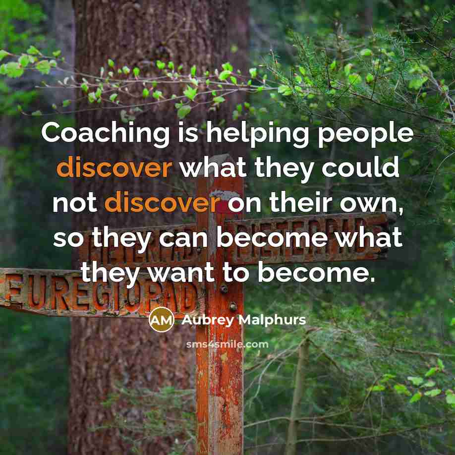 “Coaching is helping people discover what they could not discover on their own, so they can become what they want to become.” quote by Aubrey Malphurs