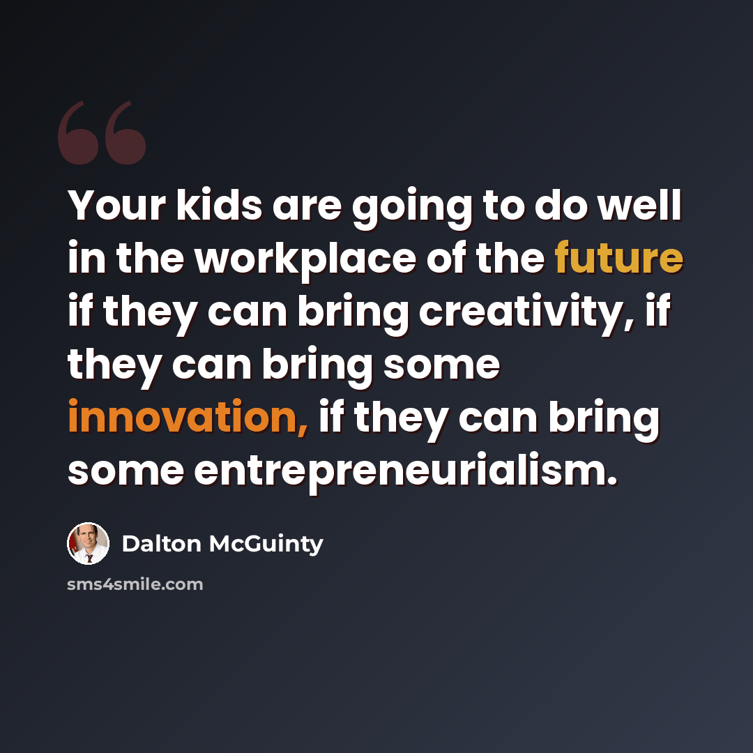 “Your kids are going to do well in the workplace of the future if they can bring creativity, if they can bring some innovation, if they can bring some entrepreneurialism.” quote by Dalton McGuinty