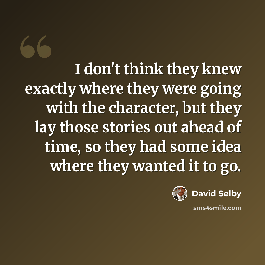 “I don't think they knew exactly where they were going with the character, but they lay those stories out ahead of time, so they had some idea where they wanted it to go.” quote by David Selby