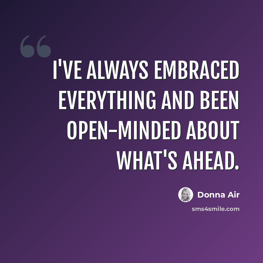 “I've always embraced everything and been open-minded about what's ahead.” quote by Donna Air