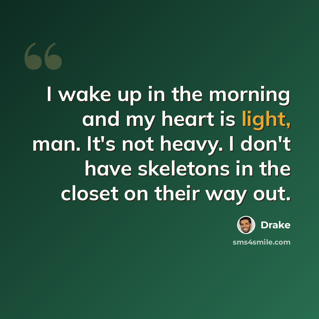 “I wake up in the morning and my heart is light, man. It's not heavy. I don't have skeletons in the closet on their way out.” quote by Drake
