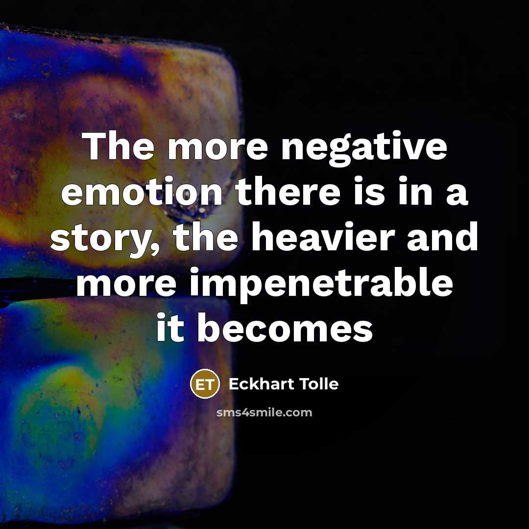 “The more negative emotion there is in a story, the heavier and more impenetrable it becomes” quote by Eckhart Tolle