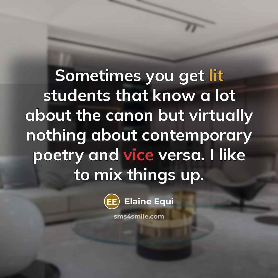 “Sometimes you get lit students that know a lot about the canon but virtually nothing about contemporary poetry and vice versa. I like to mix things up.” quote by Elaine Equi