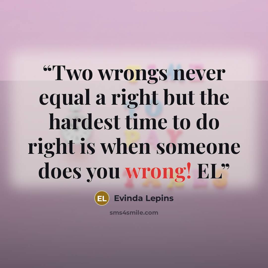 “Two wrongs never equal a right but the hardest time to do right is when someone does you wrong! EL” quote by Evinda Lepins
