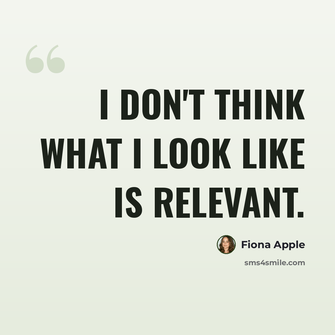 “I don't think what I look like is relevant.” quote by Fiona Apple