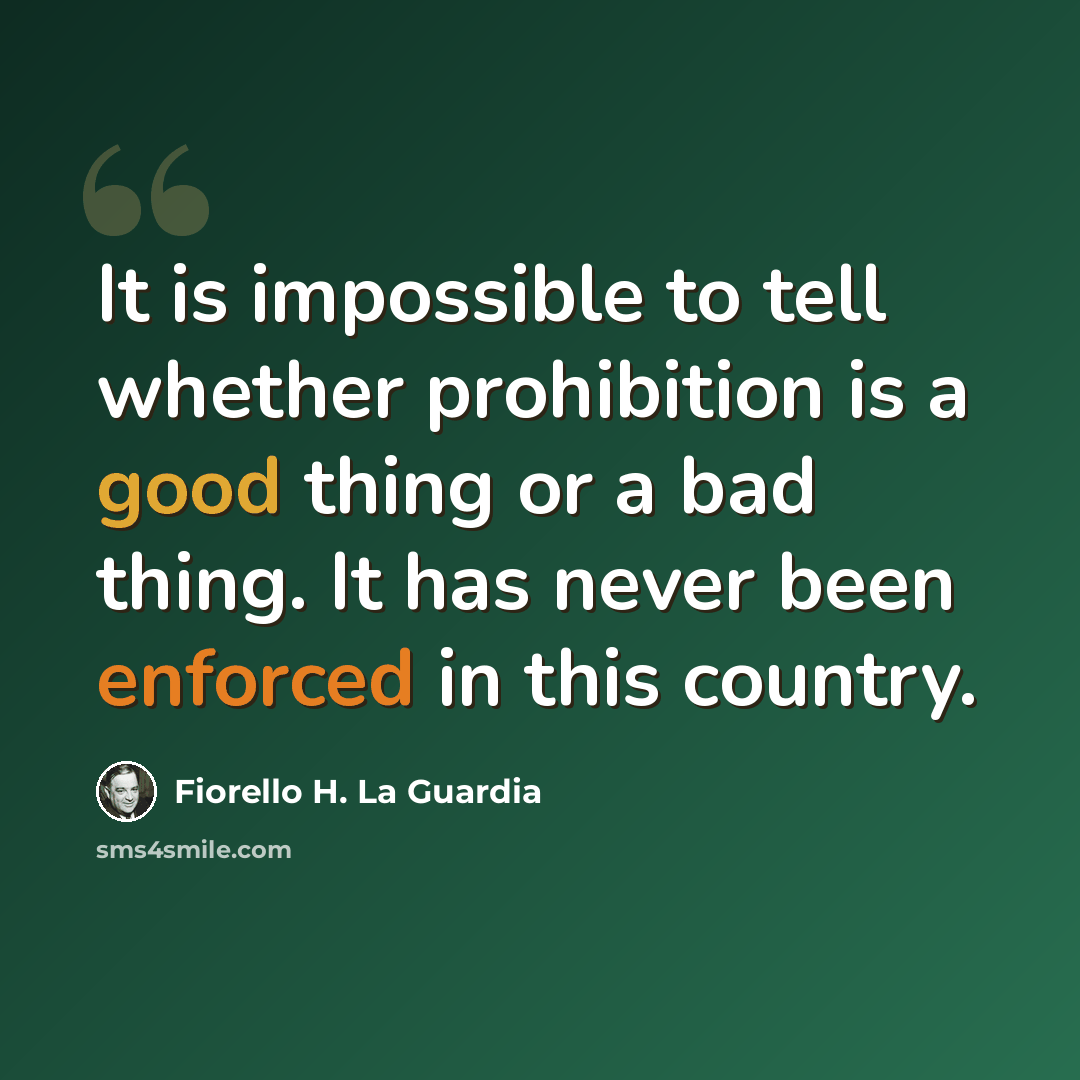 “It is impossible to tell whether prohibition is a good thing or a bad thing. It has never been enforced in this country.” quote by Fiorello H. La Guardia