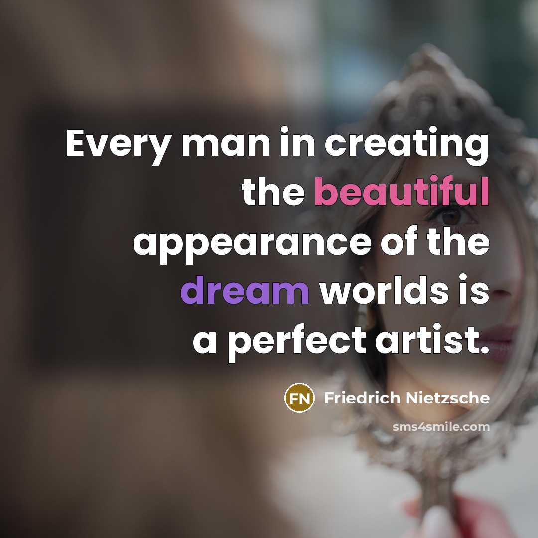 “Every man in creating the beautiful appearance of the dream worlds is a perfect artist.” quote by Friedrich Nietzsche