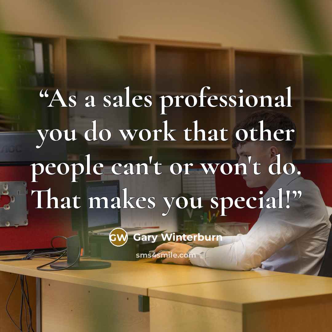 “As a sales professional you do work that other people can't or won't do. That makes you special!” quote by Gary Winterburn