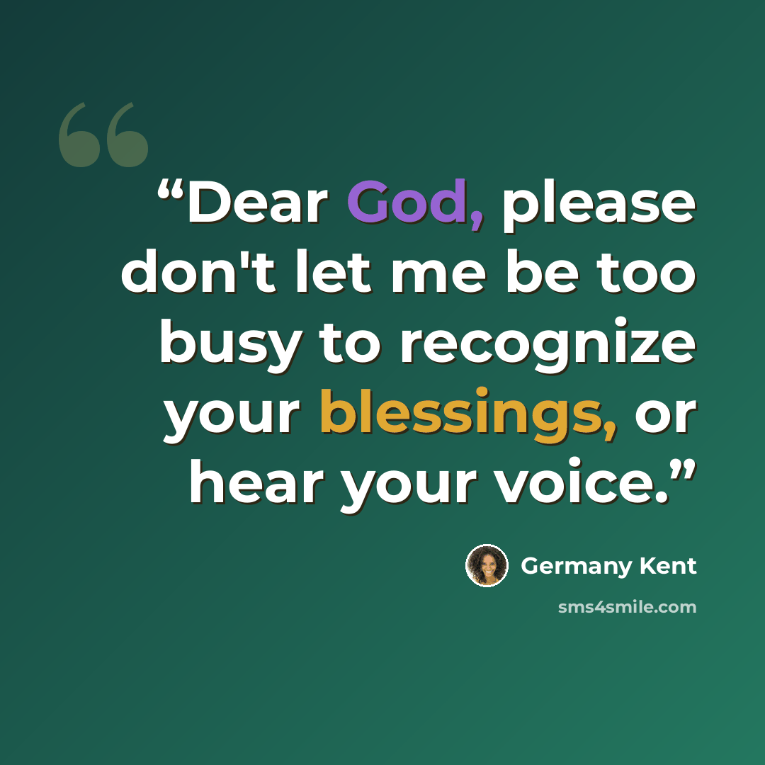 “Dear God, please don't let me be too busy to recognize your blessings, or hear your voice.” quote by Germany Kent