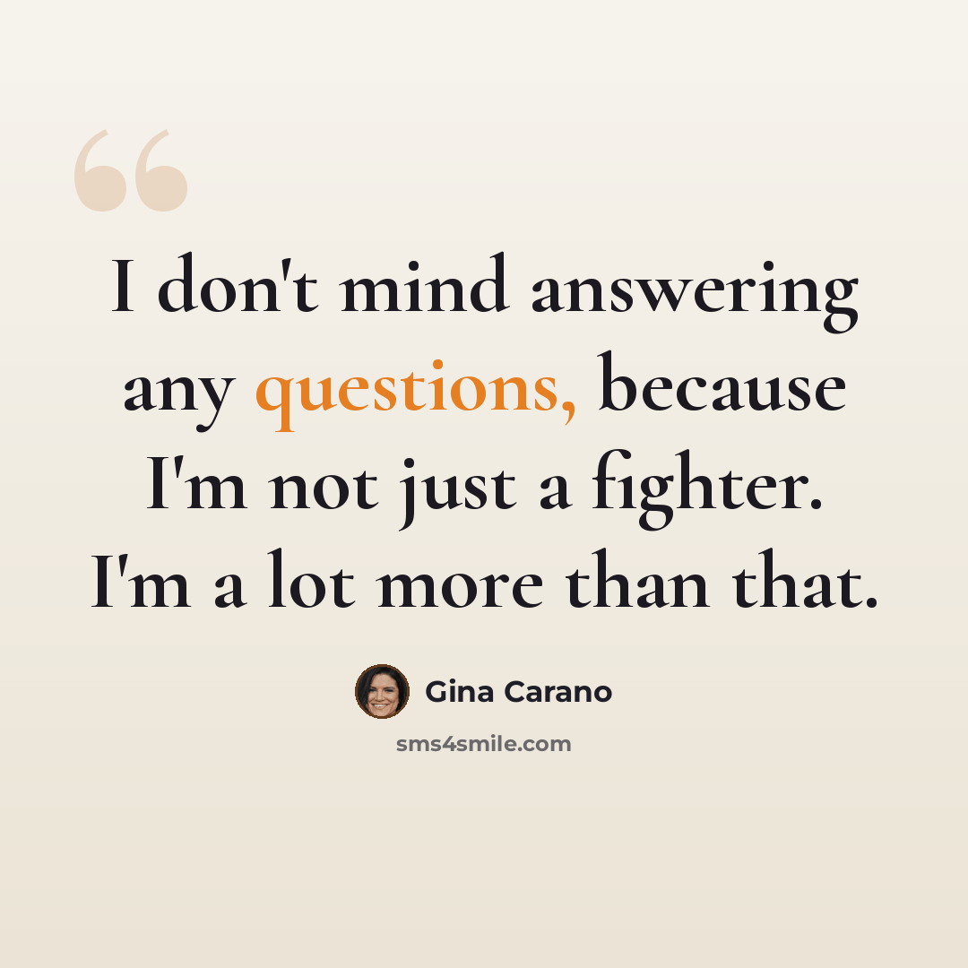 “I don't mind answering any questions, because I'm not just a fighter. I'm a lot more than that.” quote by Gina Carano