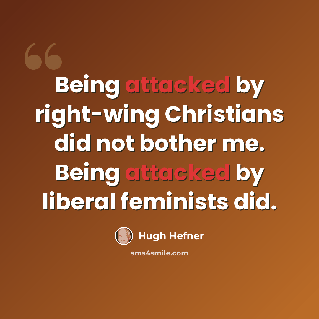 “Being attacked by right-wing Christians did not bother me. Being attacked by liberal feminists did.” quote by Hugh Hefner