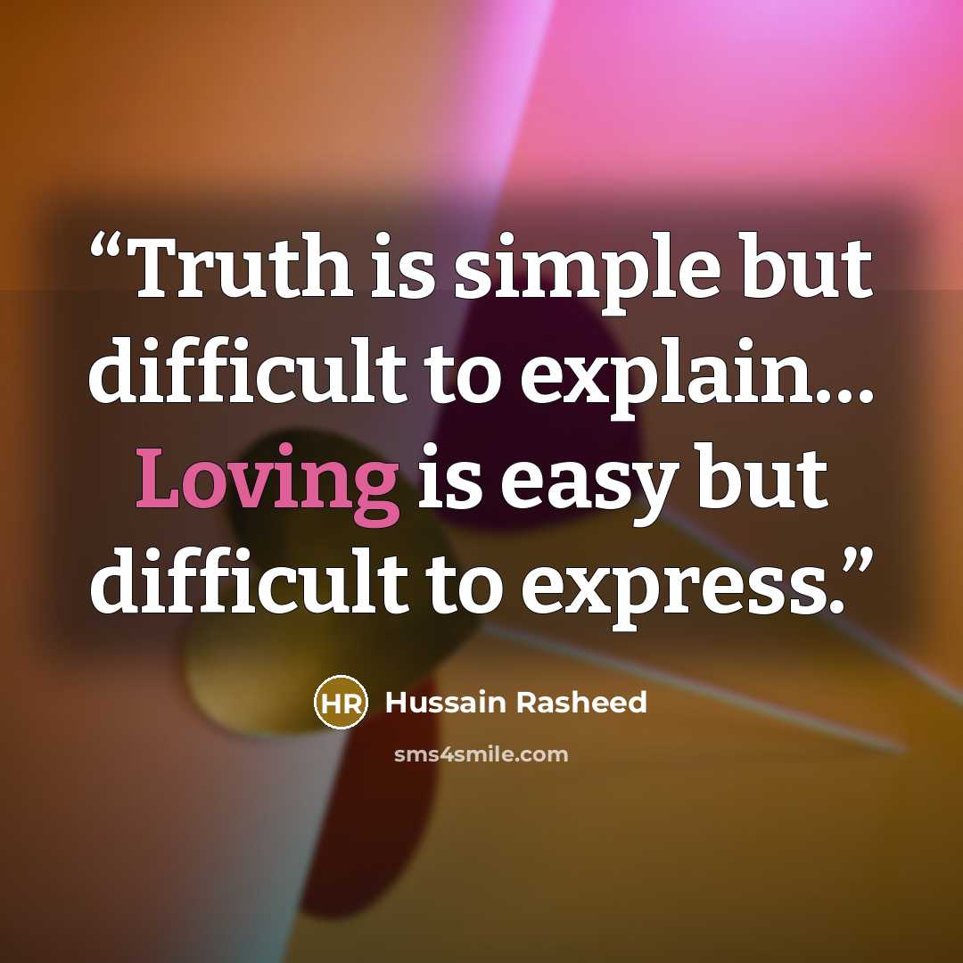 “Truth is simple but difficult to explain… Loving is easy but difficult to express.” quote by Hussain Rasheed