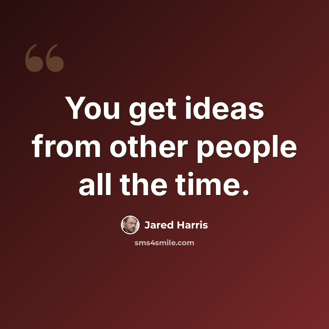 “You get ideas from other people all the time.” quote by Jared Harris
