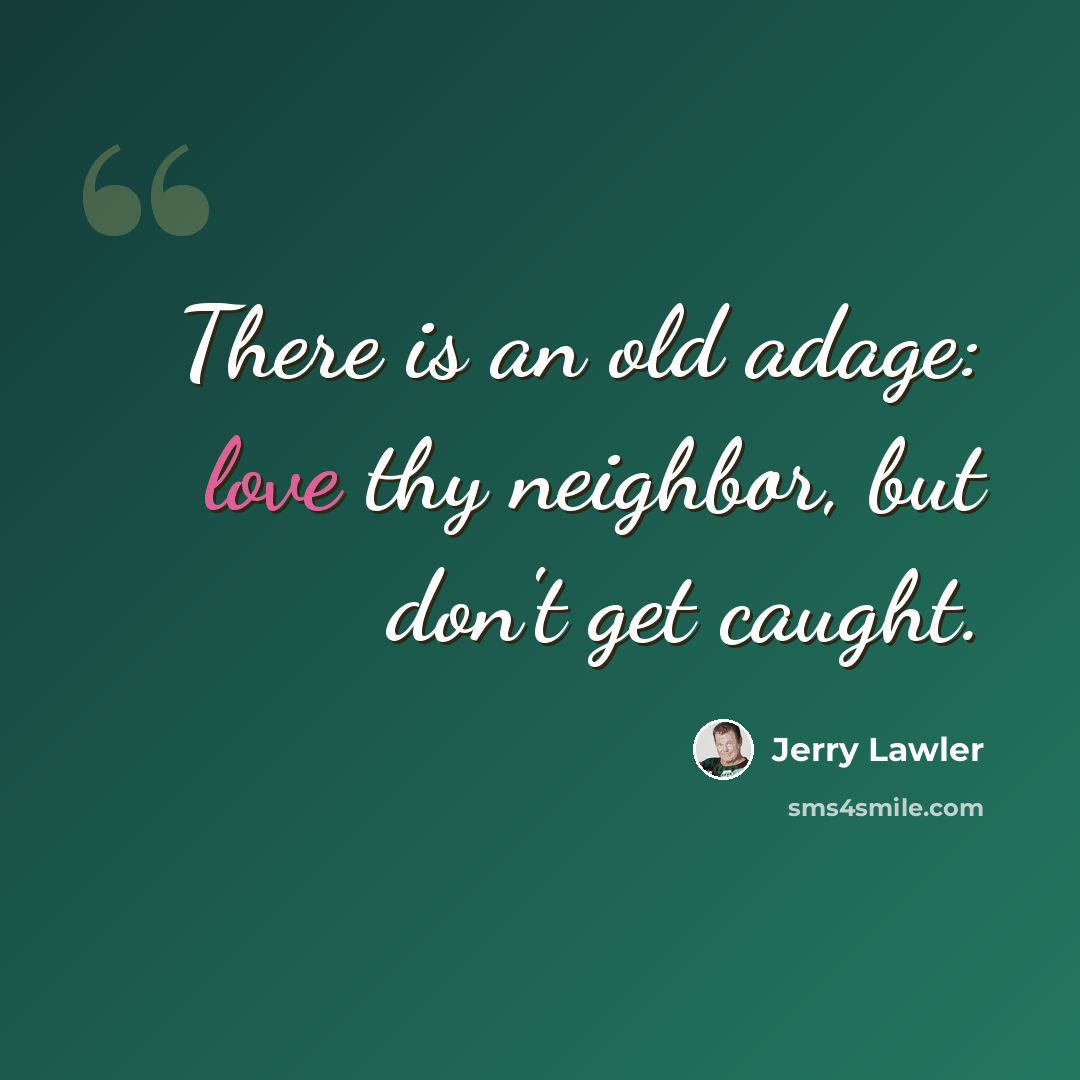 “There is an old adage: love thy neighbor, but don't get caught.” quote by Jerry Lawler