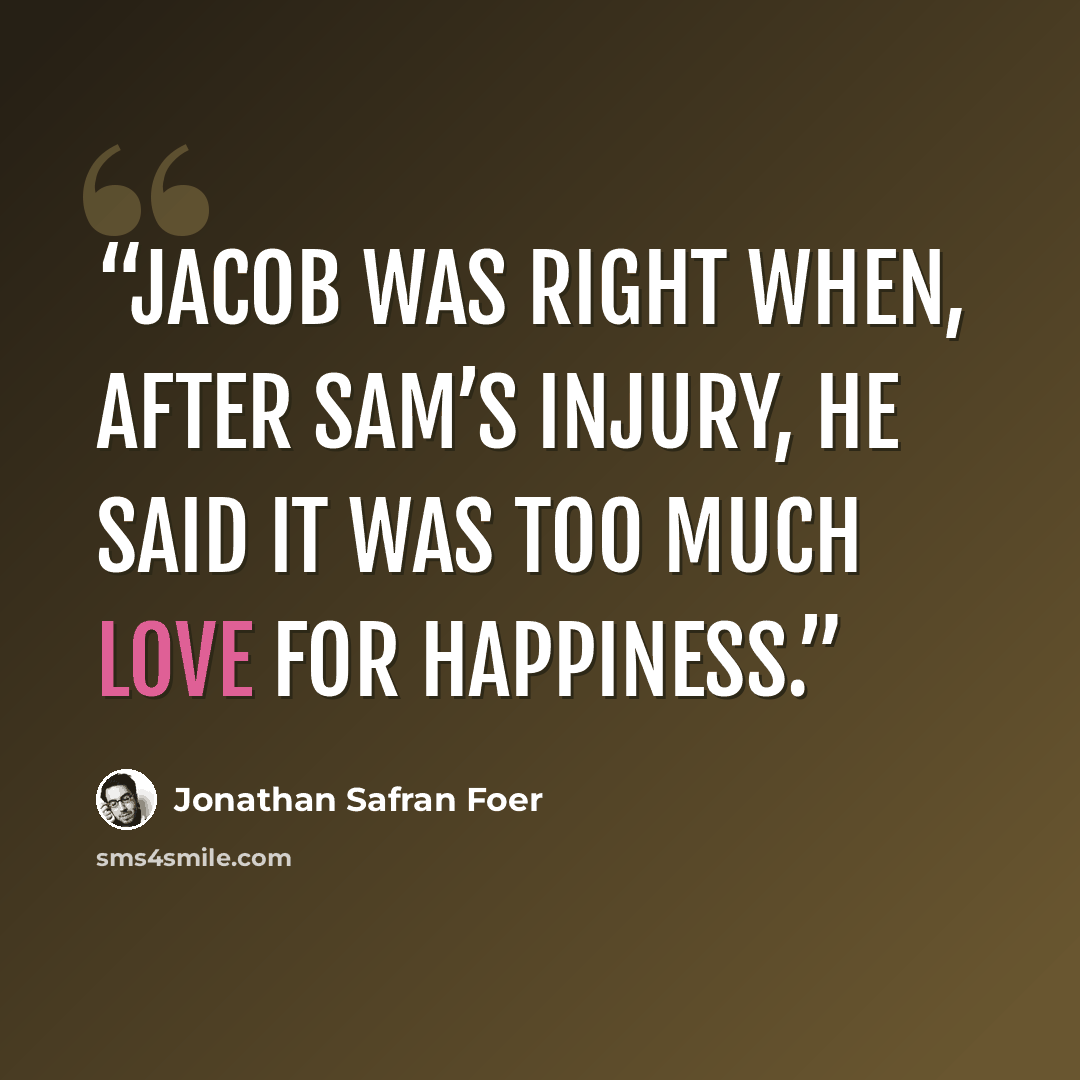 “Jacob was right when, after Sam’s injury, he said it was too much love for happiness.” quote by Jonathan Safran Foer
