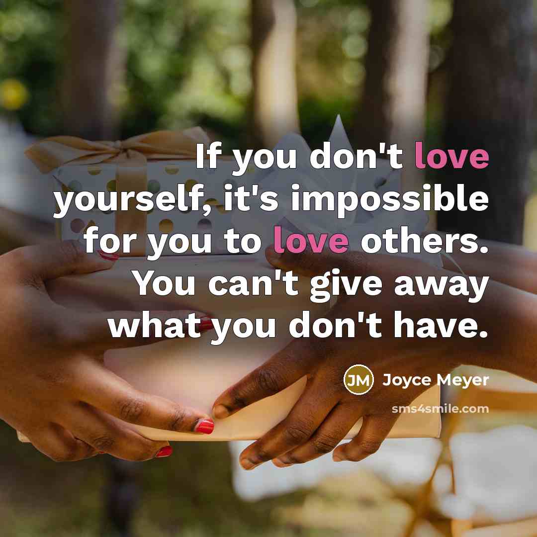 “If you don't love yourself, it's impossible for you to love others. You can't give away what you don't have.” quote by Joyce Meyer